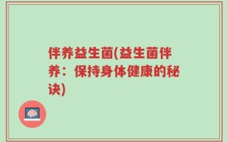 伴养益生菌(益生菌伴养：保持身体健康的秘诀)