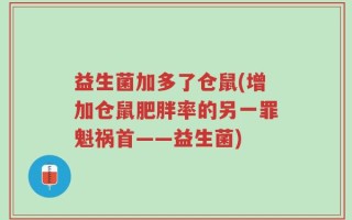 益生菌加多了仓鼠(增加仓鼠肥胖率的另一罪魁祸首——益生菌)