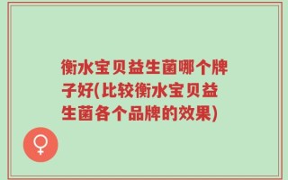 衡水宝贝益生菌哪个牌子好(比较衡水宝贝益生菌各个品牌的效果)