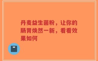 丹麦益生菌粉，让你的肠胃焕然一新，看看效果如何