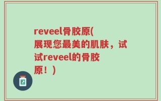 reveel骨胶原(展现您最美的肌肤，试试reveel的骨胶原！)