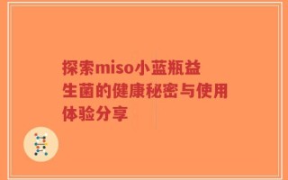 探索miso小蓝瓶益生菌的健康秘密与使用体验分享