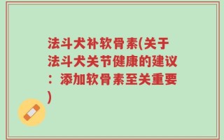 法斗犬补软骨素(关于法斗犬关节健康的建议：添加软骨素至关重要)