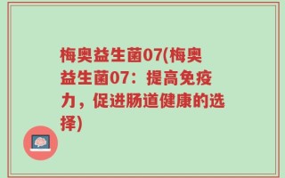 梅奥益生菌07(梅奥益生菌07：提高免疫力，促进肠道健康的选择)
