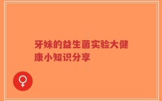 牙妹的益生菌实验大健康小知识分享