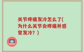 关节疼痛发冷怎么了(为什么关节会疼痛并感觉发冷？)