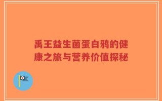 禹王益生菌蛋白鸦的健康之旅与营养价值探秘