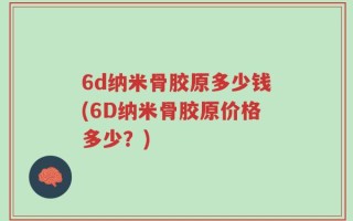 6d纳米骨胶原多少钱(6D纳米骨胶原价格多少？)