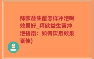 拜欧益生菌怎样冲泡喝效果好_拜欧益生菌冲泡指南：如何饮用效果更佳)