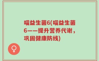 喵益生菌6(喵益生菌6——提升营养代谢，巩固健康防线)