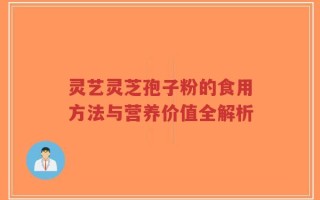 灵艺灵芝孢子粉的食用方法与营养价值全解析