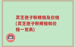灵芝孢子粉规格及价格(灵芝孢子粉规格和价格一览表)