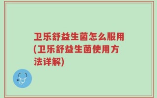 卫乐舒益生菌怎么服用(卫乐舒益生菌使用方法详解)