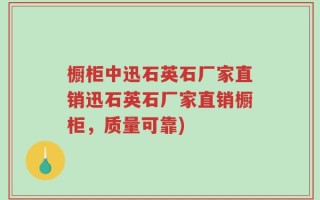 橱柜中迅石英石厂家直销迅石英石厂家直销橱柜，质量可靠)