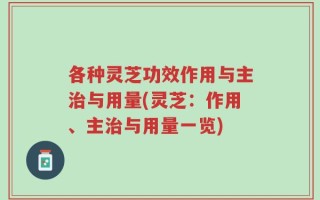 各种灵芝功效作用与主治与用量(灵芝：作用、主治与用量一览)