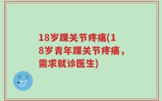 18岁踝关节疼痛(18岁青年踝关节疼痛，需求就诊医生)