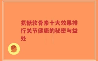 氨糖软骨素十大效果排行关节健康的秘密与益处