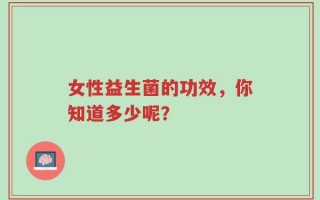 女性益生菌的功效，你知道多少呢？