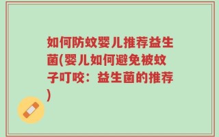 如何防蚊婴儿推荐益生菌(婴儿如何避免被蚊子叮咬：益生菌的推荐)