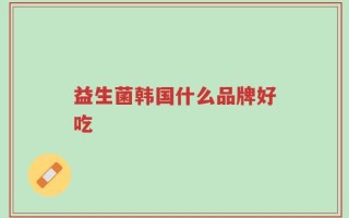 益生菌韩国什么品牌好吃