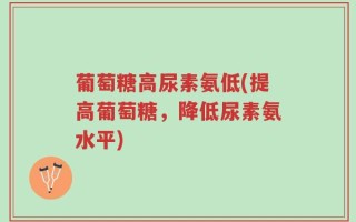 葡萄糖高尿素氨低(提高葡萄糖，降低尿素氨水平)