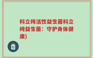 科立纯活性益生菌科立纯益生菌：守护身体健康)