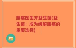 腰痛医生开益生菌(益生菌：成为缓解腰痛的重要选择)