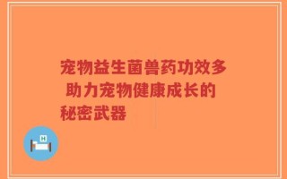 宠物益生菌兽药功效多 助力宠物健康成长的秘密武器