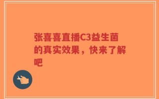 张喜喜直播C3益生菌的真实效果，快来了解吧