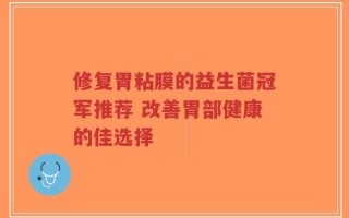 修复胃粘膜的益生菌冠军推荐 改善胃部健康的佳选择