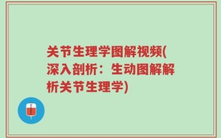 关节生理学图解视频(深入剖析：生动图解解析关节生理学)