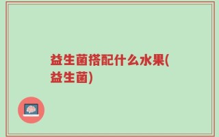 益生菌搭配什么水果(益生菌)