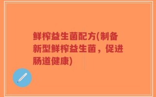 鲜榨益生菌配方(制备新型鲜榨益生菌，促进肠道健康)