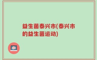 益生菌泰兴市(泰兴市的益生菌运动)