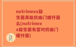 nutrimexx益生菌真能抗幽门螺杆菌么(nutrimexx益生菌有望对抗幽门螺杆菌)