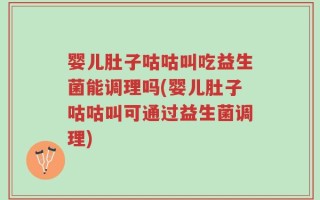 婴儿肚子咕咕叫吃益生菌能调理吗(婴儿肚子咕咕叫可通过益生菌调理)