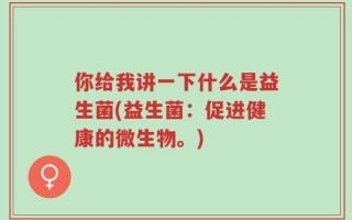 你给我讲一下什么是益生菌(益生菌：促进健康的微生物。)