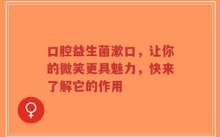 口腔益生菌漱口，让你的微笑更具魅力，快来了解它的作用