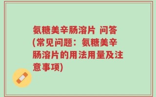氨糖美辛肠溶片 问答(常见问题：氨糖美辛肠溶片的用法用量及注意事项)