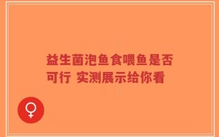 益生菌泡鱼食喂鱼是否可行 实测展示给你看