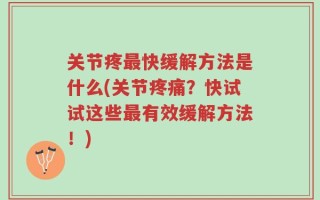 关节疼最快缓解方法是什么(关节疼痛？快试试这些最有效缓解方法！)