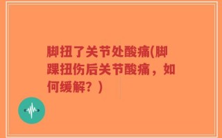 脚扭了关节处酸痛(脚踝扭伤后关节酸痛，如何缓解？)
