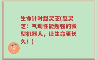 生命计时赵灵芝(赵灵芝：气动性能超强的微型机器人，让生命更长久！)