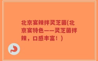 北京宴辣拌灵芝菌(北京宴特色——灵芝菌拌辣，口感丰富！)