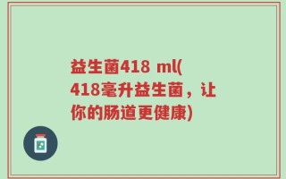 益生菌418 ml(418毫升益生菌，让你的肠道更健康)