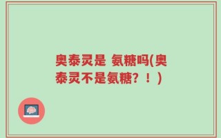 奥泰灵是 氨糖吗(奥泰灵不是氨糖？！)
