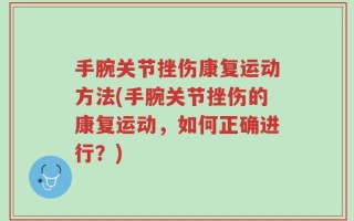 手腕关节挫伤康复运动方法(手腕关节挫伤的康复运动，如何正确进行？)