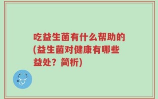 吃益生菌有什么帮助的(益生菌对健康有哪些益处？简析)