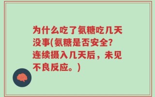 为什么吃了氨糖吃几天没事(氨糖是否安全？连续摄入几天后，未见不良反应。)