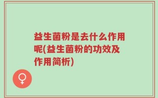 益生菌粉是去什么作用呢(益生菌粉的功效及作用简析)